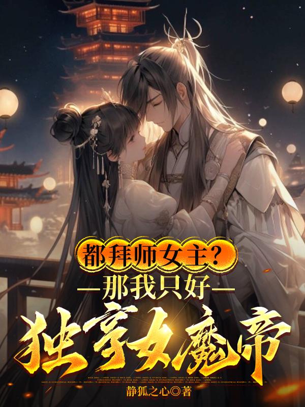 都拜師女主?那我只好獨享女魔帝最新章節-靜狐之心...