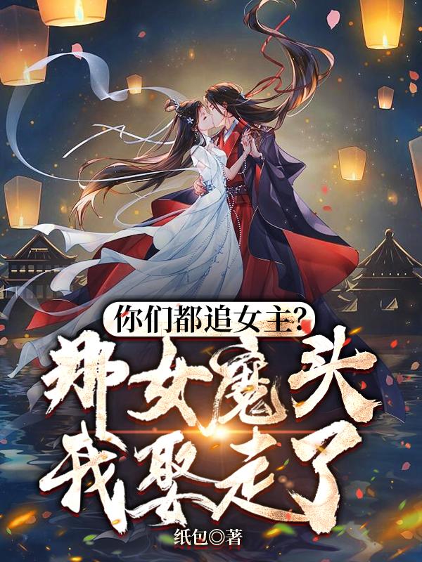 你們都追女主?那女魔頭我娶走了小說免費閱讀