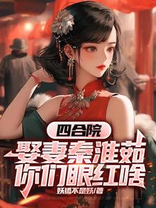 四合院：娶妻秦淮茹，你們眼紅啥